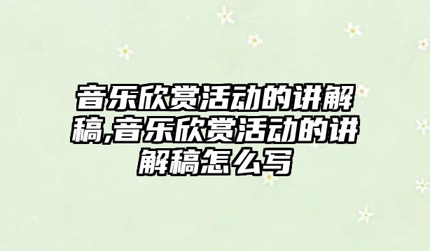 音樂欣賞活動的講解稿,音樂欣賞活動的講解稿怎么寫