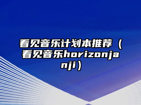 看見音樂計劃本推薦（看見音樂horizonjanji）