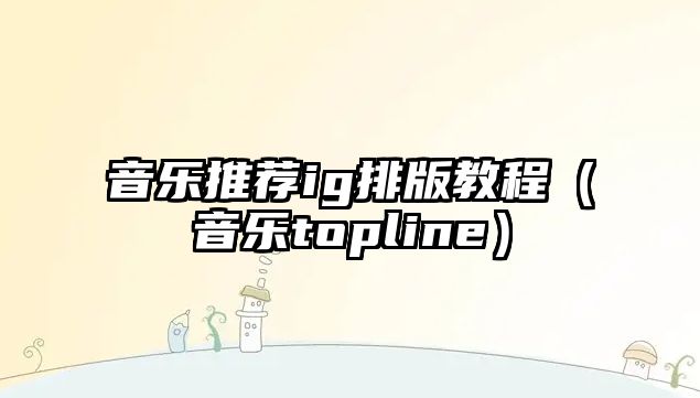 音樂推薦ig排版教程（音樂topline）