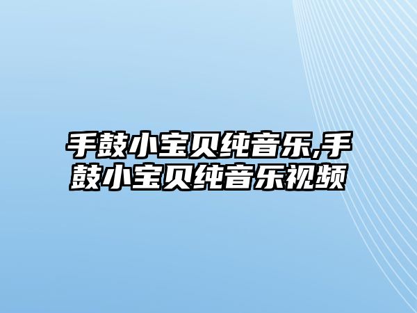 手鼓小寶貝純音樂,手鼓小寶貝純音樂視頻