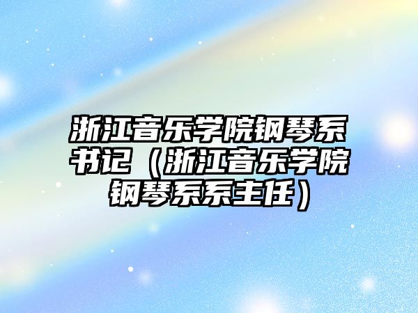 浙江音樂學院鋼琴系書記（浙江音樂學院鋼琴系系主任）