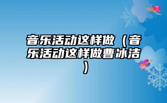 音樂活動這樣做（音樂活動這樣做曹冰潔）