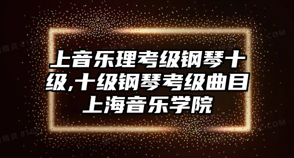 上音樂理考級鋼琴十級,十級鋼琴考級曲目上海音樂學院