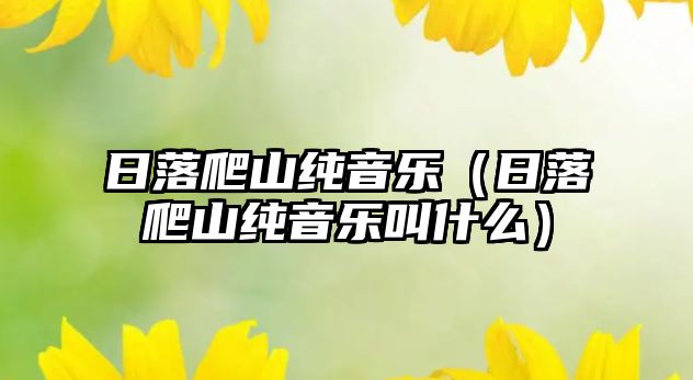 日落爬山純音樂（日落爬山純音樂叫什么）