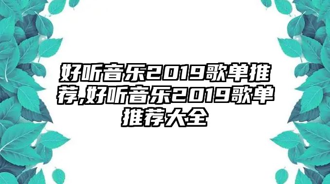 好聽音樂2019歌單推薦,好聽音樂2019歌單推薦大全