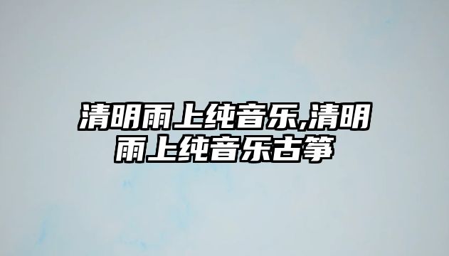 清明雨上純音樂,清明雨上純音樂古箏