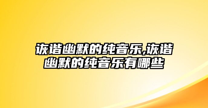 詼諧幽默的純音樂,詼諧幽默的純音樂有哪些