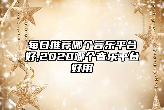 每日推薦哪個音樂平臺好,2020哪個音樂平臺好用