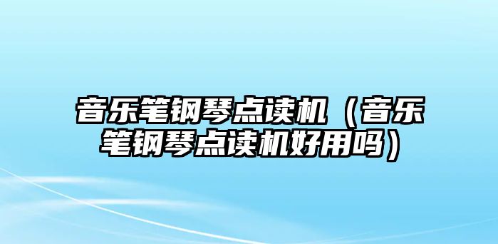 音樂筆鋼琴點讀機（音樂筆鋼琴點讀機好用嗎）