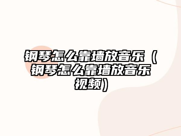 鋼琴怎么靠墻放音樂（鋼琴怎么靠墻放音樂視頻）