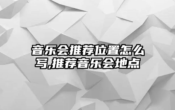 音樂會推薦位置怎么寫,推薦音樂會地點