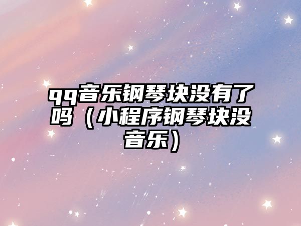 qq音樂鋼琴塊沒有了嗎（小程序鋼琴塊沒音樂）