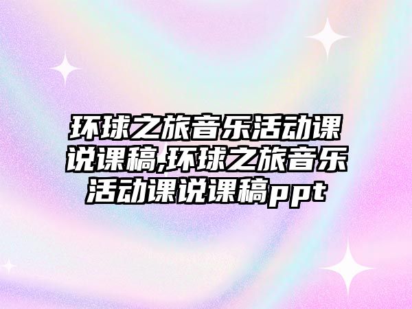 環球之旅音樂活動課說課稿,環球之旅音樂活動課說課稿ppt