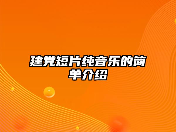 建黨短片純音樂的簡單介紹