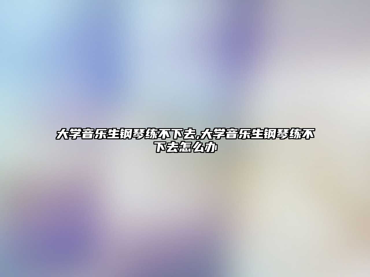 大學音樂生鋼琴練不下去,大學音樂生鋼琴練不下去怎么辦