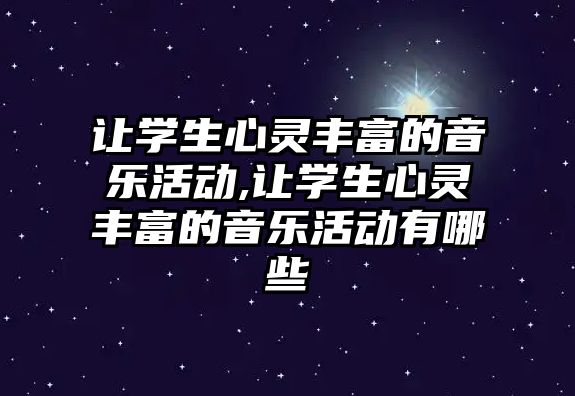 讓學生心靈豐富的音樂活動,讓學生心靈豐富的音樂活動有哪些