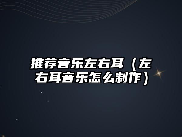 推薦音樂左右耳（左右耳音樂怎么制作）