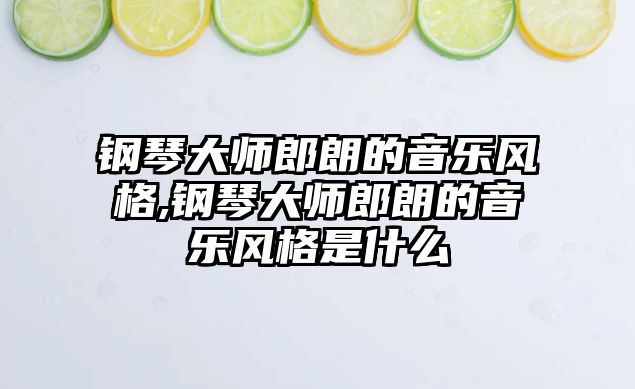 鋼琴大師郎朗的音樂風格,鋼琴大師郎朗的音樂風格是什么