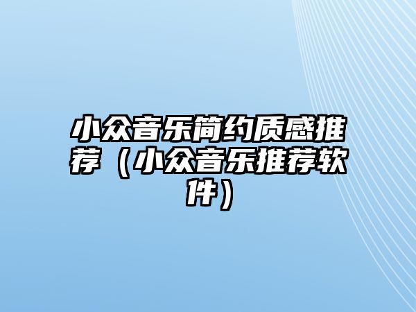 小眾音樂簡約質感推薦（小眾音樂推薦軟件）