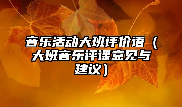 音樂活動大班評價語（大班音樂評課意見與建議）