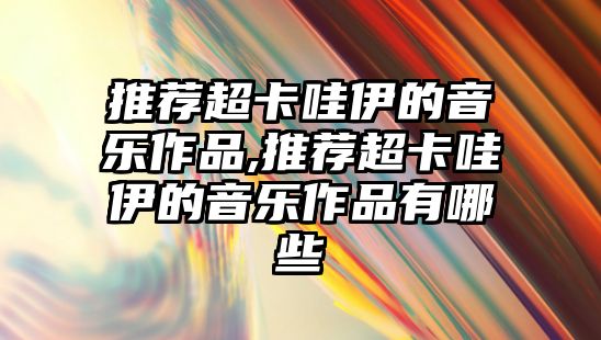 推薦超卡哇伊的音樂作品,推薦超卡哇伊的音樂作品有哪些