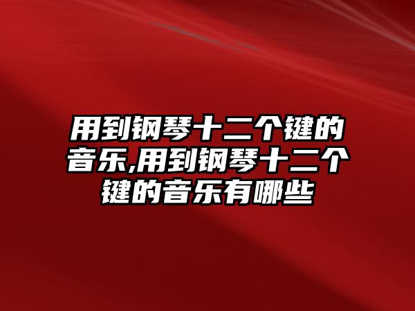 用到鋼琴十二個鍵的音樂,用到鋼琴十二個鍵的音樂有哪些