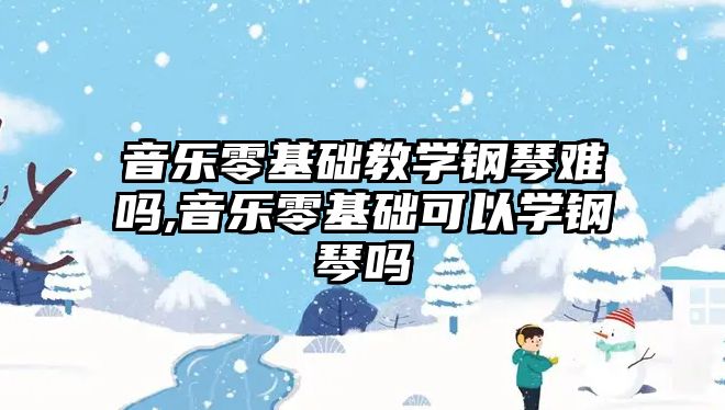 音樂零基礎教學鋼琴難嗎,音樂零基礎可以學鋼琴嗎