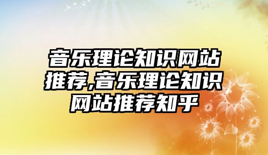 音樂(lè)理論知識(shí)網(wǎng)站推薦,音樂(lè)理論知識(shí)網(wǎng)站推薦知乎