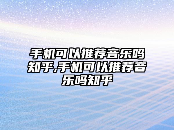 手機(jī)可以推薦音樂(lè)嗎知乎,手機(jī)可以推薦音樂(lè)嗎知乎