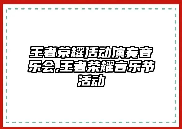 王者榮耀活動演奏音樂會,王者榮耀音樂節(jié)活動