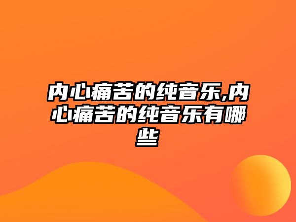 內心痛苦的純音樂,內心痛苦的純音樂有哪些