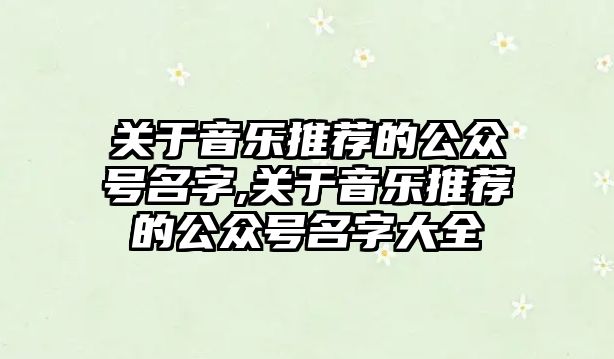 關于音樂推薦的公眾號名字,關于音樂推薦的公眾號名字大全