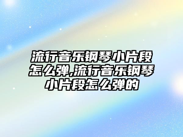 流行音樂鋼琴小片段怎么彈,流行音樂鋼琴小片段怎么彈的