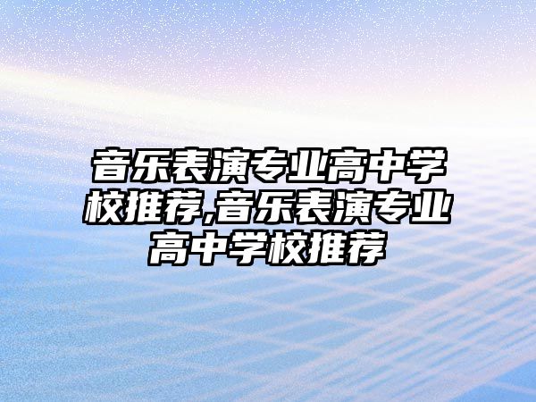 音樂表演專業(yè)高中學校推薦,音樂表演專業(yè)高中學校推薦